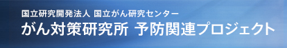 国立研究開発法人 国立がん研究センター がん対策研究所 予防関連プロジェクト